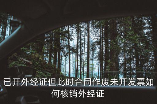 外經(jīng)證核銷跟作廢有什么區(qū)別，已開外經(jīng)證但此時(shí)合同作廢未開發(fā)票如何核銷外經(jīng)證
