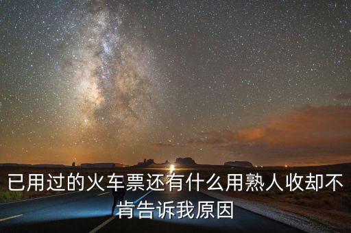 收過(guò)路票有什么用，已用過(guò)的火車(chē)票還有什么用熟人收卻不肯告訴我原因
