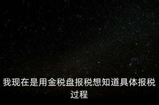 車輛報稅需要什么資料，我現(xiàn)在是用金稅盤報稅想知道具體報稅過程