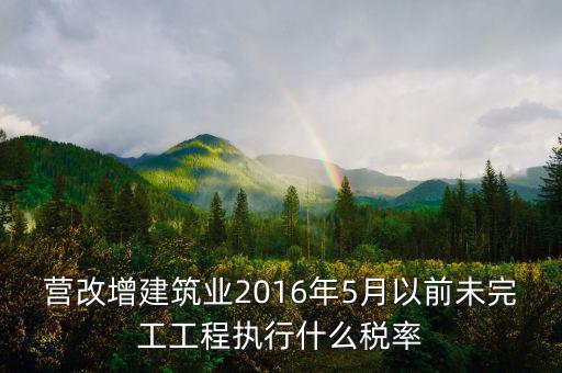 營改增建筑業(yè)2016年5月以前未完工工程執(zhí)行什么稅率