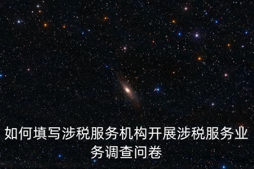 如何填寫涉稅服務機構(gòu)開展涉稅服務業(yè)務調(diào)查問卷