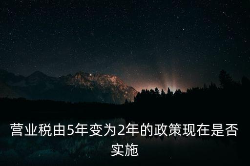 營業(yè)稅由5年變?yōu)?年的政策現(xiàn)在是否實施