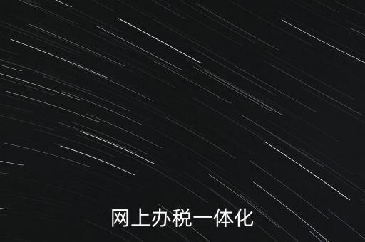 一體化辦稅服務(wù)廳是什么意思，網(wǎng)上辦稅一體化