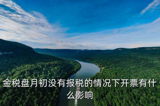 金稅盤月初沒有報(bào)稅的情況下開票有什么影響