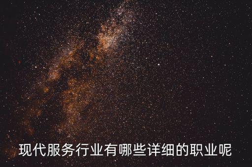 其他現(xiàn)代服務包括什么，現(xiàn)代服務行業(yè)有哪些詳細的職業(yè)呢