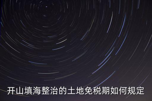 什么是開山整治土地，城鎮(zhèn)土地使用稅暫行條例第九條規(guī)定六經(jīng)批準(zhǔn)開山填海整治
