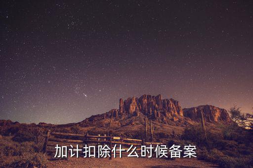 加計扣除什么時候備案，企業(yè)研究開發(fā)項目加計扣除如何備案流程怎樣的可以舉個具體的