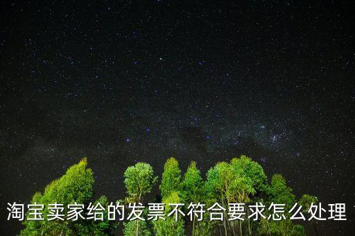 什么是不符合規(guī)定的發(fā)票，淘寶賣家給的發(fā)票不符合要求怎么處理