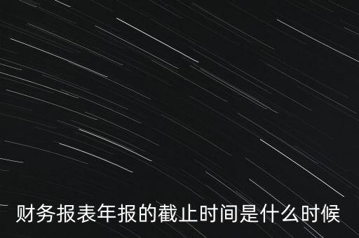 稅務(wù)年報什么時候截止，一般納稅人年報怎么報截止日期是什么時候