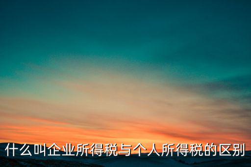 什么叫有限企業(yè)所得稅，有限公司需要繳納哪些稅