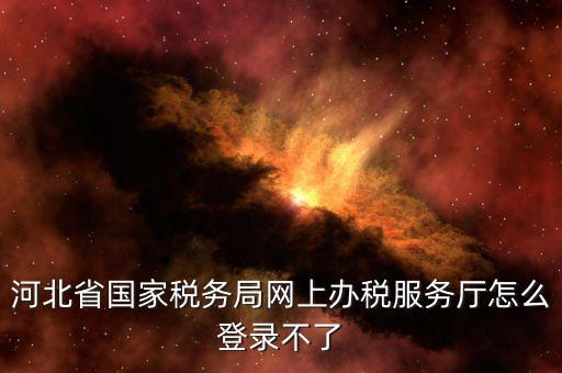 為什么打不開河北地稅，進(jìn)不了地稅系統(tǒng)