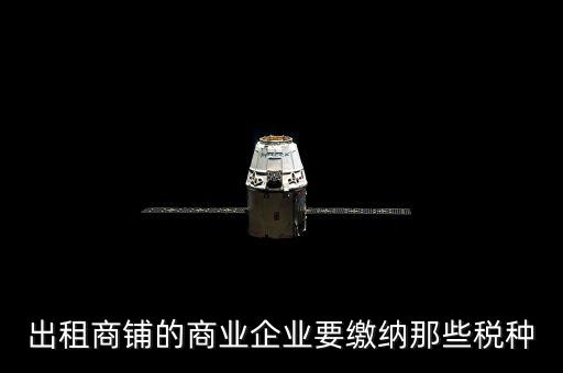 商鋪出租需要交納什么稅，商鋪出租應(yīng)交哪些稅