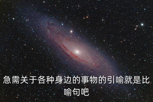 納稅比喻什么動物，急需關于各種身邊的事物的引喻就是比喻句吧