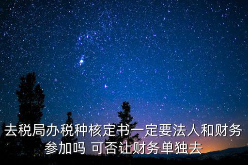 什么人可以去核定稅種，新注冊的公司去核定稅種時一定要法人和會計本人去嗎