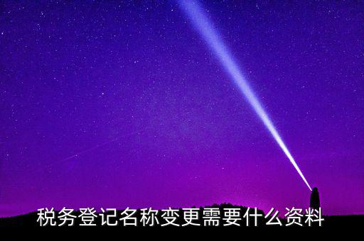 稅務登記名稱變更需要什么資料