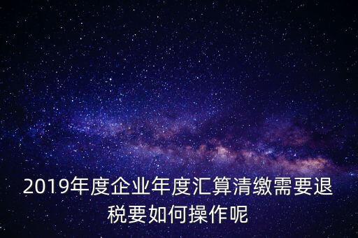 什么是匯算清繳退稅，匯算清繳退稅
