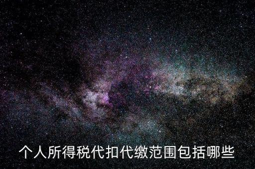 代扣所得稅是什么，個人所得稅代扣代繳范圍包括哪些