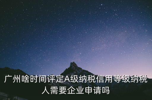 納稅a級企業(yè)什么時候公布，2018年年度度納稅信用等級什么時候公布