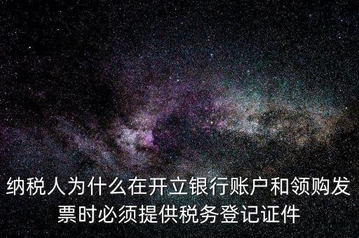 納稅人為什么在開(kāi)立銀行賬戶(hù)和領(lǐng)購(gòu)發(fā)票時(shí)必須提供稅務(wù)登記證件