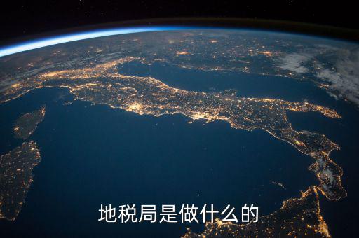 地稅局任務(wù)是什么，地稅局一般做什么工作啊