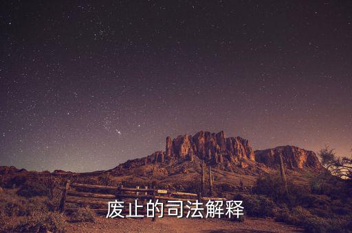 全文廢止是什么意思，廢止的司法解釋