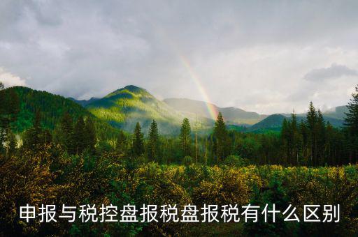 什么是申報盤，申報與稅控盤報稅盤報稅有什么區(qū)別