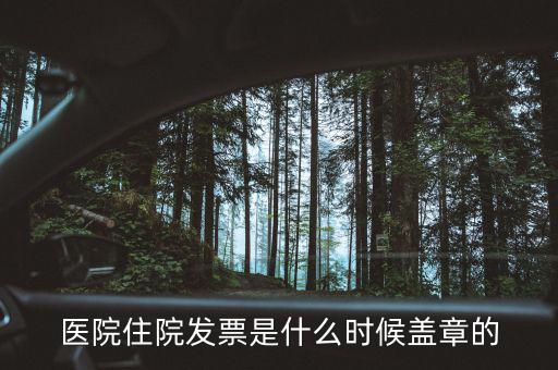 醫(yī)院體檢發(fā)票蓋什么章，醫(yī)院住院發(fā)票是什么時候蓋章的