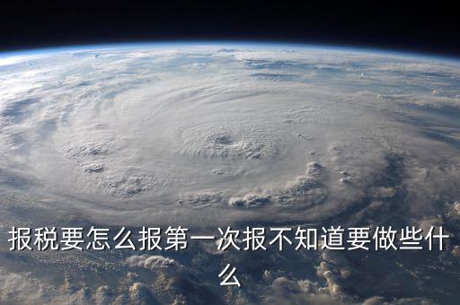報稅根據(jù)什么報，報稅要怎么報第一次報不知道要做些什么