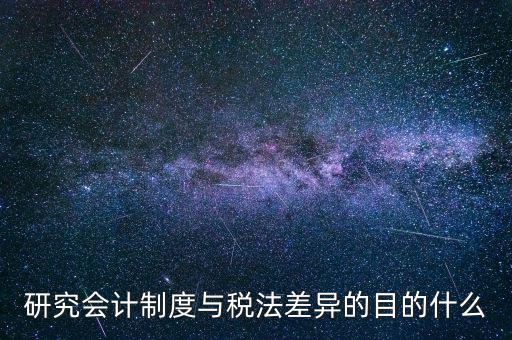 研究會計(jì)制度與稅法差異的目的什么