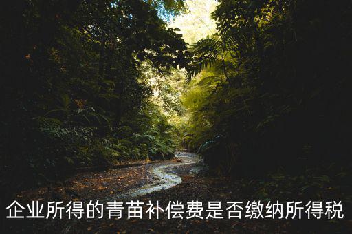青苗補償款征什么稅，青苗賠償是否應(yīng)交繳地稅