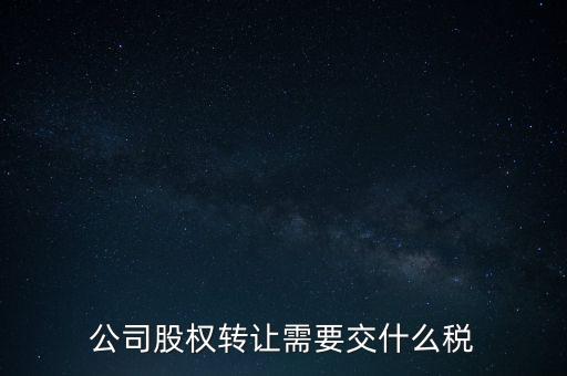 股權(quán)變更要交什么稅，公司股權(quán)轉(zhuǎn)讓需要交什么稅