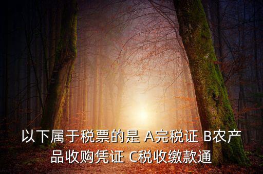 以下屬于稅票的是 A完稅證 B農(nóng)產(chǎn)品收購憑證 C稅收繳款通
