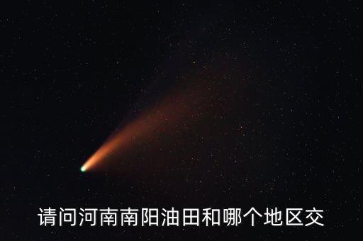 河南有交什么地方嗎，請問河南南陽油田和哪個地區(qū)交