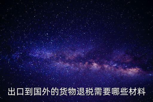 出境退稅需要什么手續(xù)，出口到國外的貨物退稅需要哪些材料