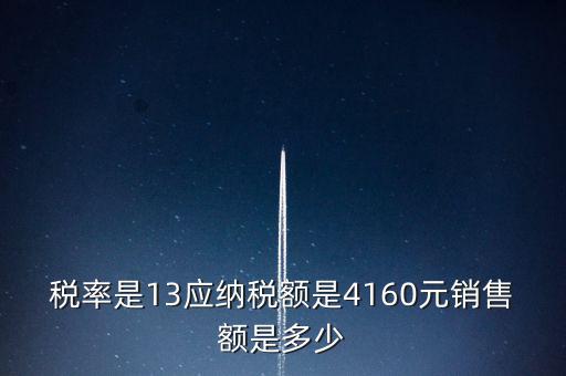 稅率是13應納稅額是4160元銷售額是多少