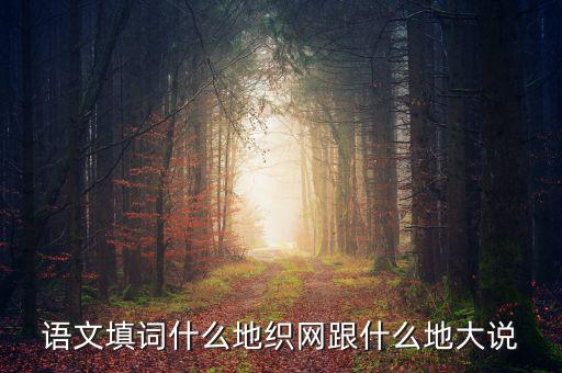 語文填詞什么地織網跟什么地大說