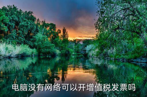 非網(wǎng)絡(luò)發(fā)票是什么意思，沒有網(wǎng)絡(luò)可以認(rèn)證發(fā)票嗎