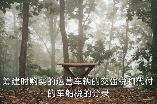 籌建時(shí)購(gòu)買(mǎi)的運(yùn)營(yíng)車(chē)輛的交強(qiáng)稅和代付的車(chē)船稅的分錄