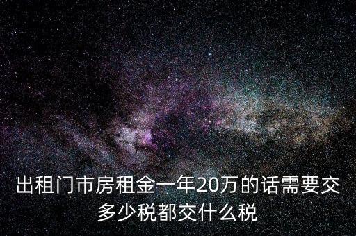 出租門市房租金一年20萬的話需要交多少稅都交什么稅
