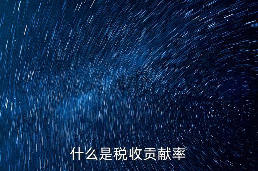 稅收貢獻(xiàn)是什么，什么是稅收貢獻(xiàn)率