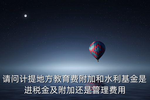 請問計提地方教育費附加和水利基金是進(jìn)稅金及附加還是管理費用