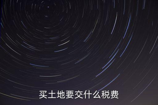 從政府買土地交什么稅，買土地要交什么稅費(fèi)