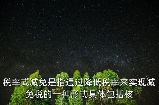 稅率式減免是指通過降低稅率來實現減免稅的一種形式具體包括核