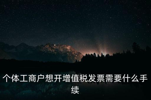 個體戶開票需要什么，個體商戶稅務(wù)需要辦什么手續(xù)辦發(fā)票