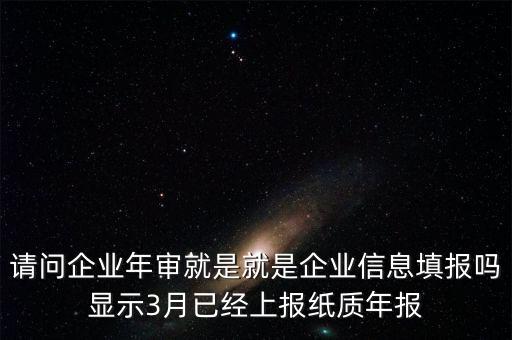 什么叫已上報(bào)紙質(zhì)年報(bào)，請(qǐng)問(wèn)企業(yè)年審就是就是企業(yè)信息填報(bào)嗎顯示3月已經(jīng)上報(bào)紙質(zhì)年報(bào)