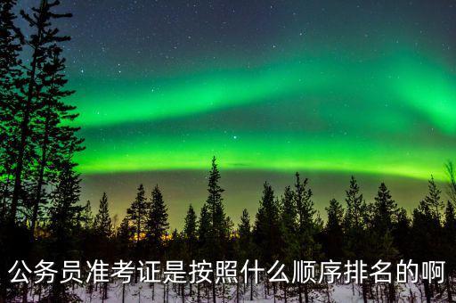 公務員準考證是按照什么順序排名的啊