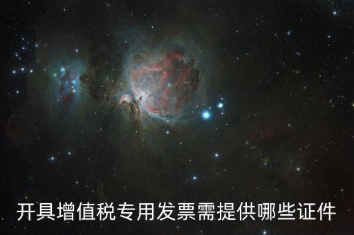 網(wǎng)上專票需要什么證件，開(kāi)具增值稅專用發(fā)票需提供哪些證件