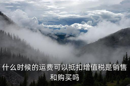 運(yùn)輸費(fèi)什么時(shí)候抵扣，全國運(yùn)輸發(fā)票 什么時(shí)候抵扣11點(diǎn)