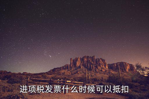 發(fā)票是在什么時(shí)候抵扣，進(jìn)項(xiàng)稅發(fā)票什么時(shí)候可以抵扣