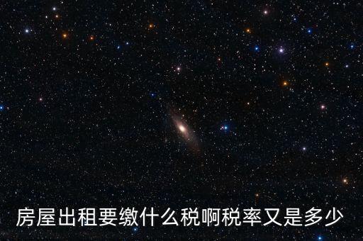 租賃房子要交什么稅，房屋出租要繳什么稅啊稅率又是多少